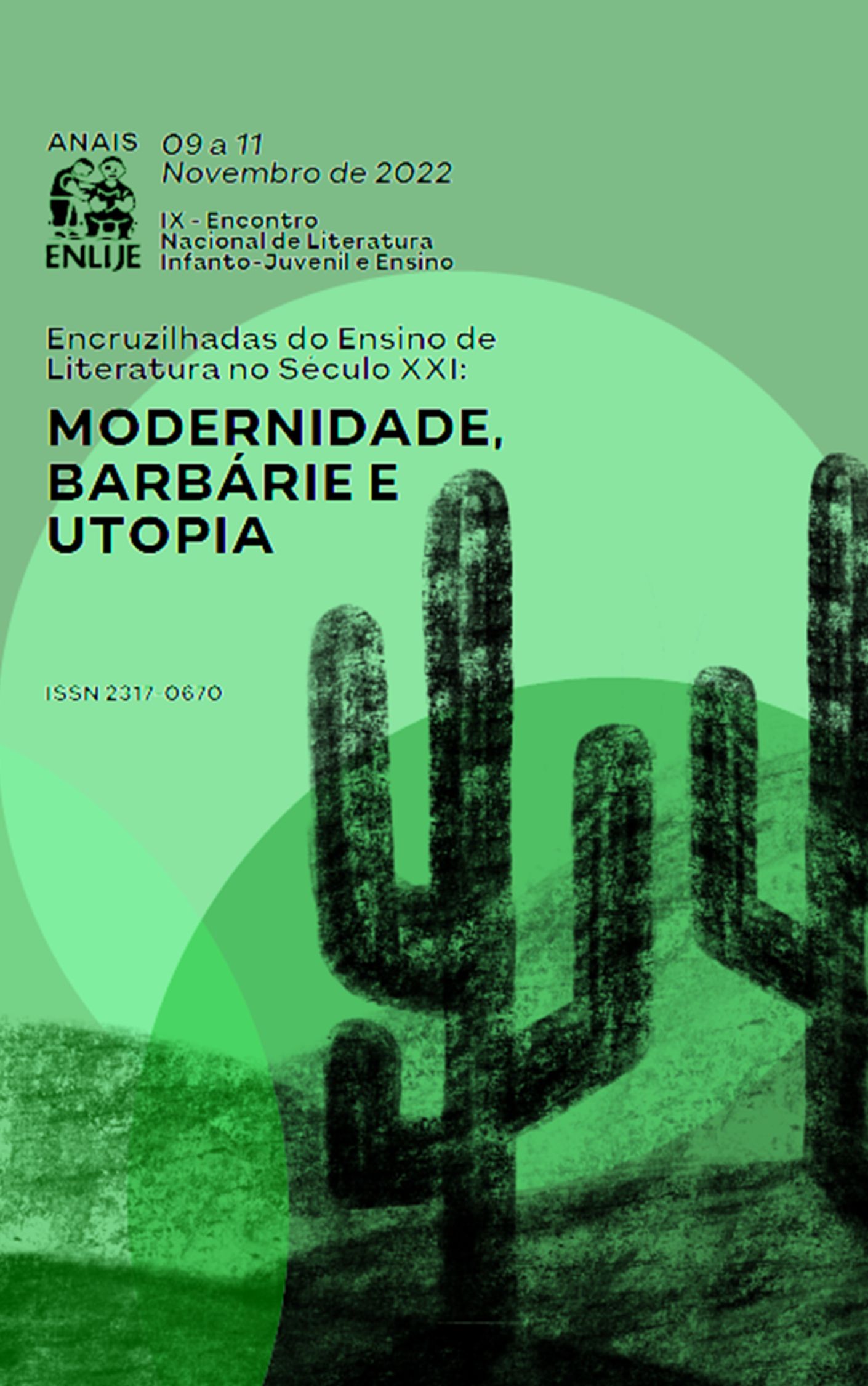 					View Vol. 1 (2023): ANAIS DO IX ENLIJE - ENCONTRO NACIONAL DE LITERATURA INFANTO-JUVENIL E ENSINO - ENCRUZILHADAS DO ENSINO DE LITERATURA NO SÉCULO XXI: MODERNIDADE, BARBÁRIE E UTOPIA.
				